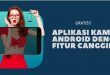 Aplikasi Kamera Android Dengan Fitur Canggih dan Mengejutkan